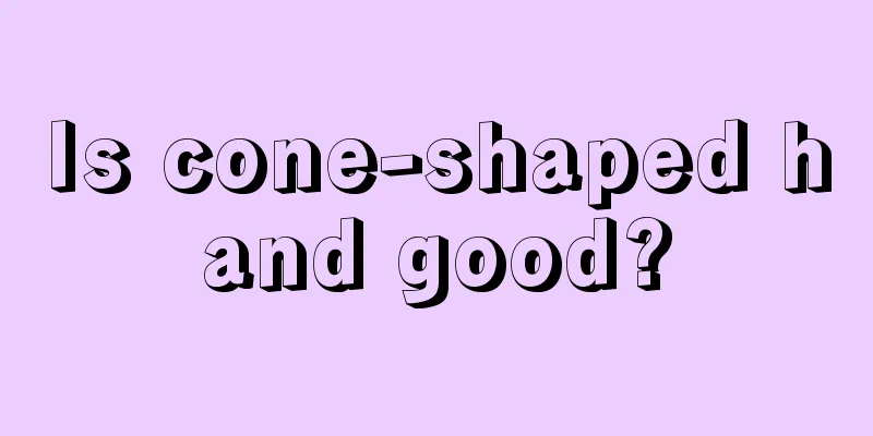 Is cone-shaped hand good?