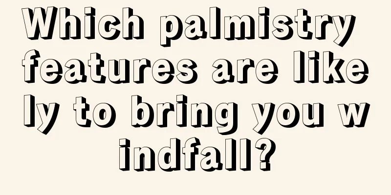Which palmistry features are likely to bring you windfall?