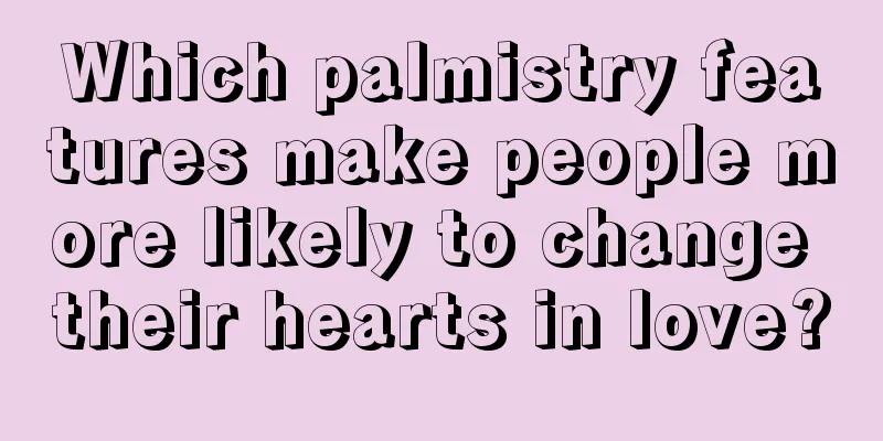 Which palmistry features make people more likely to change their hearts in love?