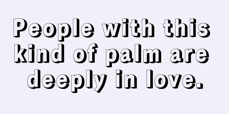 People with this kind of palm are deeply in love.