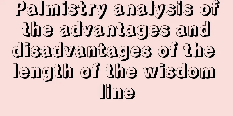 Palmistry analysis of the advantages and disadvantages of the length of the wisdom line