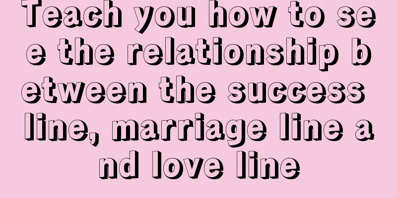 Teach you how to see the relationship between the success line, marriage line and love line