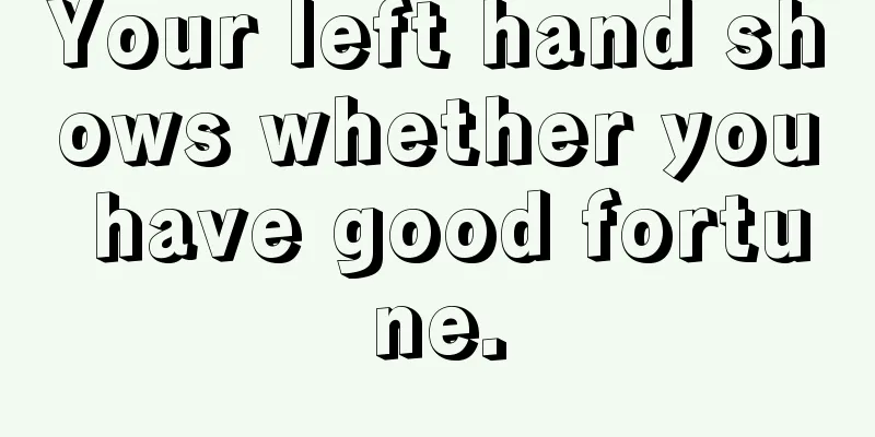 Your left hand shows whether you have good fortune.