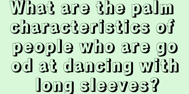 What are the palm characteristics of people who are good at dancing with long sleeves?
