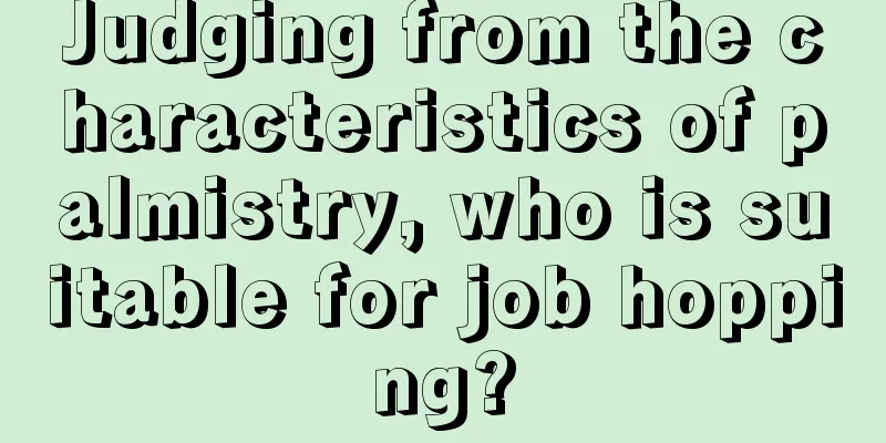 Judging from the characteristics of palmistry, who is suitable for job hopping?