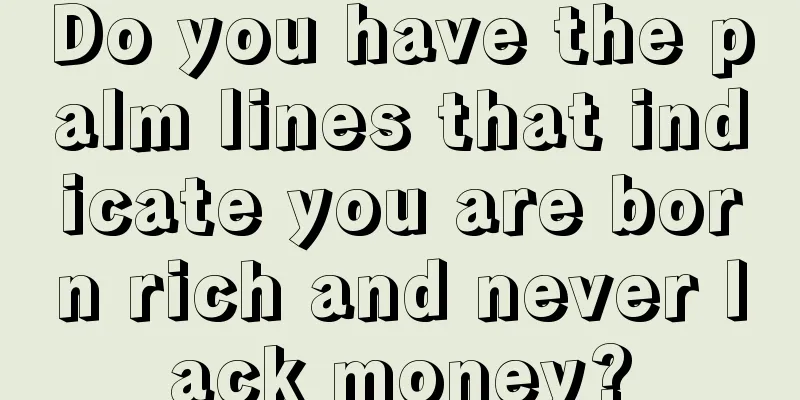 Do you have the palm lines that indicate you are born rich and never lack money?