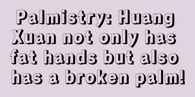 Palmistry: Huang Xuan not only has fat hands but also has a broken palm!