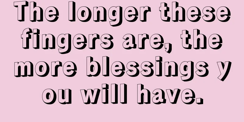 The longer these fingers are, the more blessings you will have.