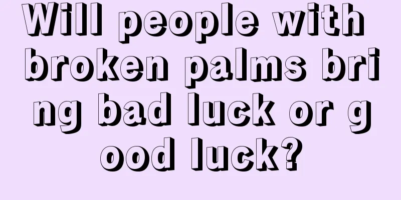 Will people with broken palms bring bad luck or good luck?