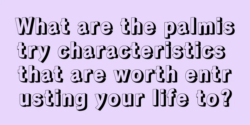 What are the palmistry characteristics that are worth entrusting your life to?