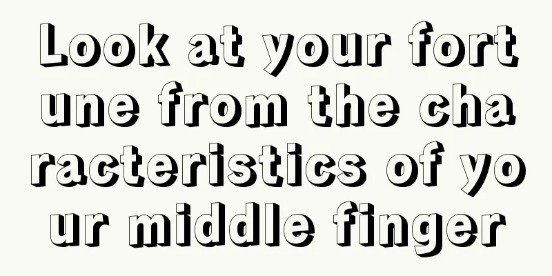 Look at your fortune from the characteristics of your middle finger