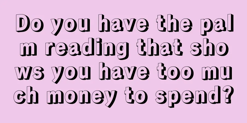 Do you have the palm reading that shows you have too much money to spend?
