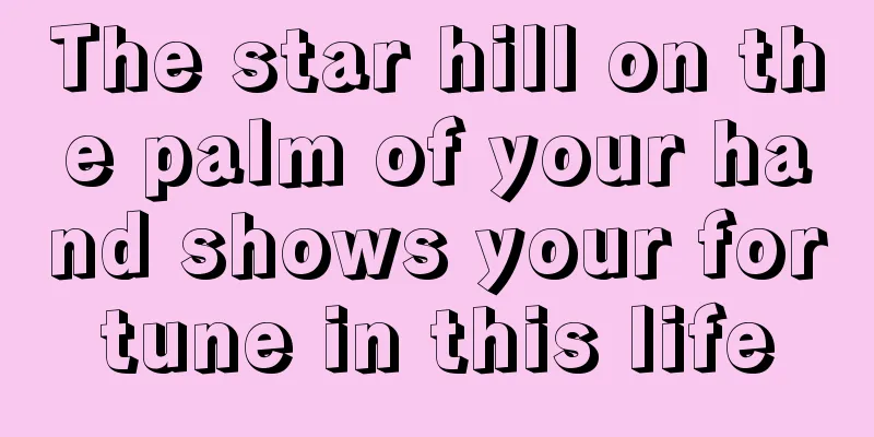 The star hill on the palm of your hand shows your fortune in this life