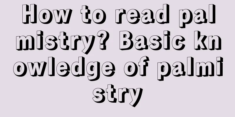 How to read palmistry? Basic knowledge of palmistry