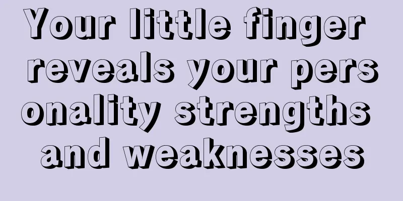 Your little finger reveals your personality strengths and weaknesses