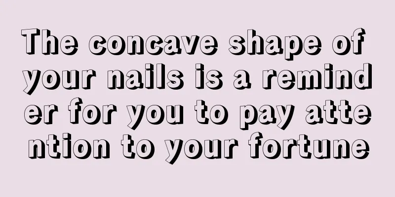 The concave shape of your nails is a reminder for you to pay attention to your fortune