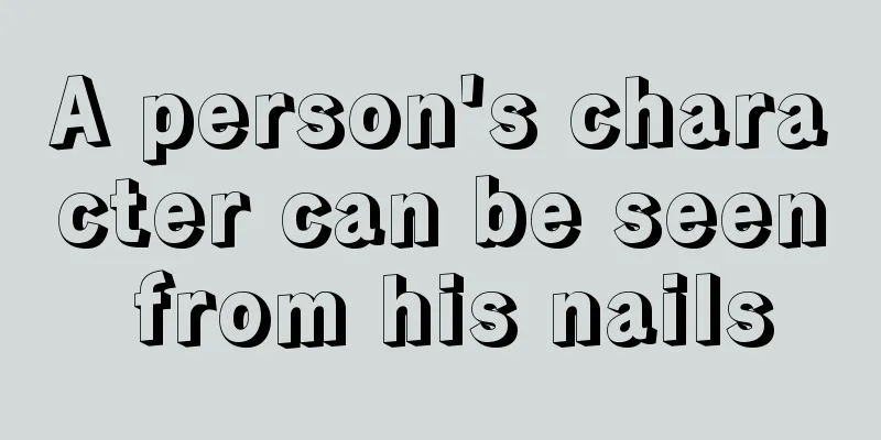 A person's character can be seen from his nails