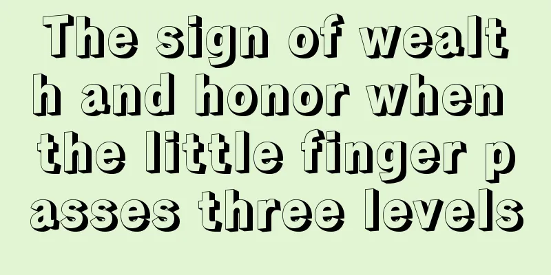 The sign of wealth and honor when the little finger passes three levels