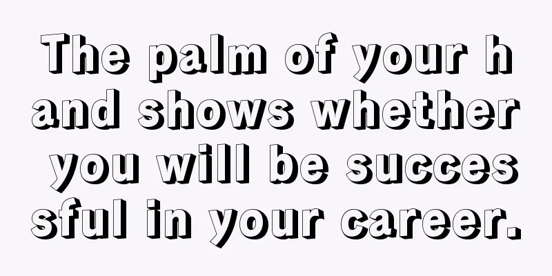 The palm of your hand shows whether you will be successful in your career.