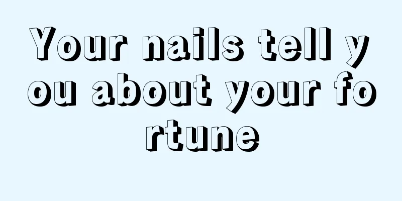 Your nails tell you about your fortune