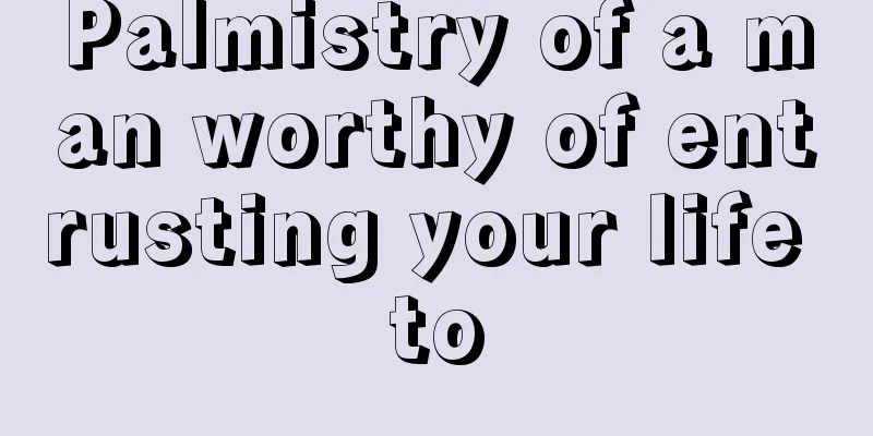 Palmistry of a man worthy of entrusting your life to
