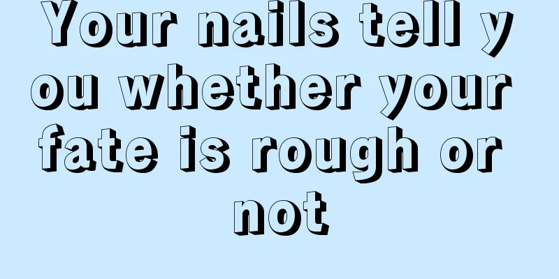 Your nails tell you whether your fate is rough or not