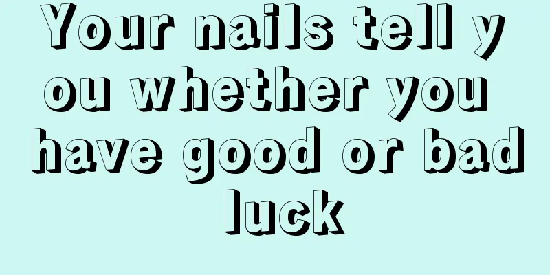 Your nails tell you whether you have good or bad luck