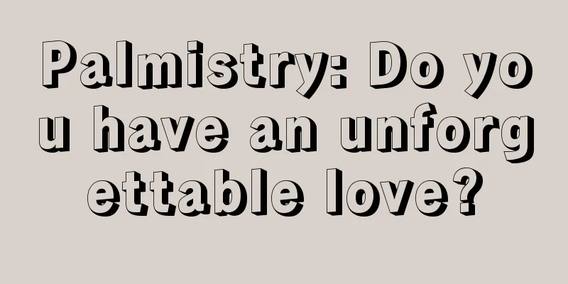 Palmistry: Do you have an unforgettable love?