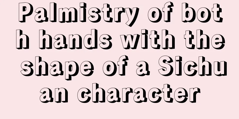 Palmistry of both hands with the shape of a Sichuan character
