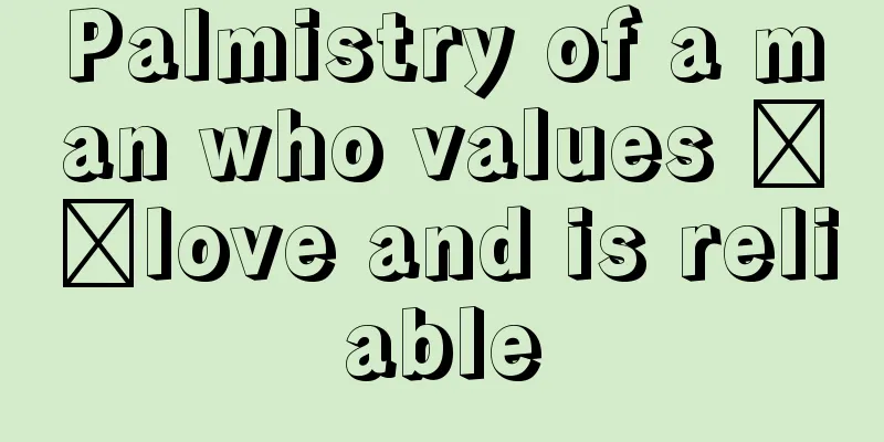 Palmistry of a man who values ​​love and is reliable