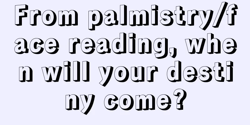 From palmistry/face reading, when will your destiny come?