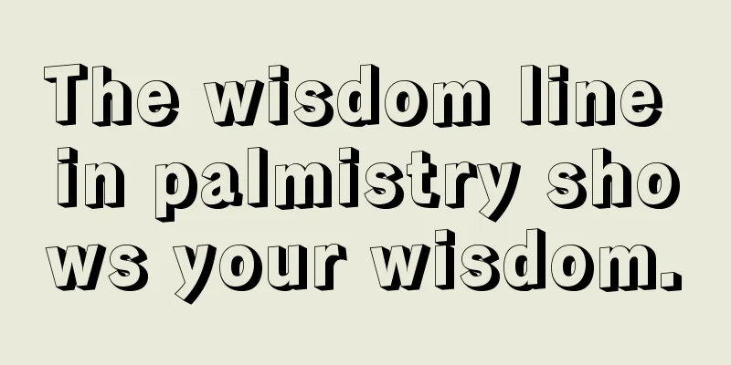 The wisdom line in palmistry shows your wisdom.