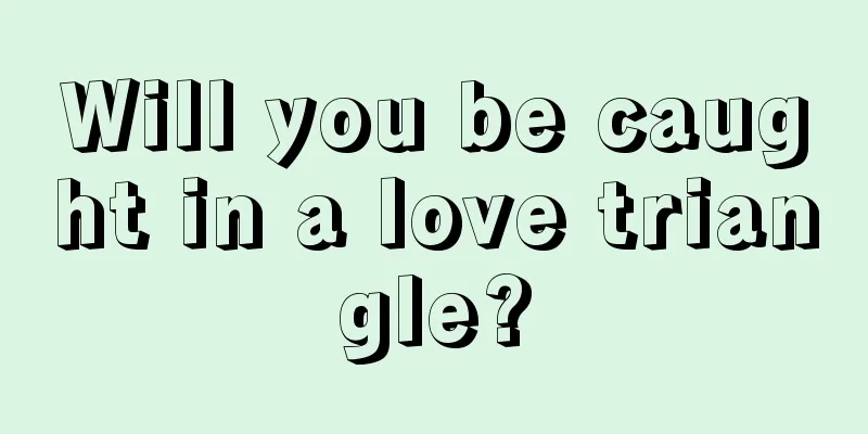 Will you be caught in a love triangle?