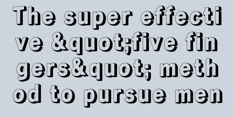 The super effective "five fingers" method to pursue men