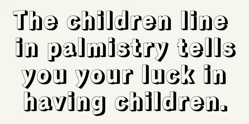 The children line in palmistry tells you your luck in having children.