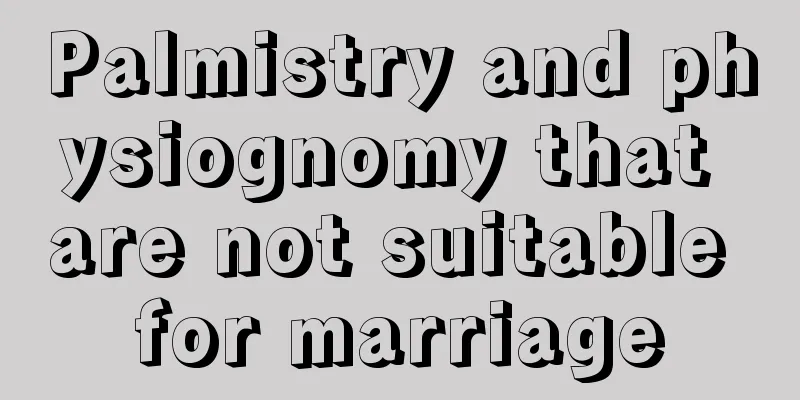 Palmistry and physiognomy that are not suitable for marriage