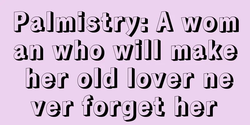 Palmistry: A woman who will make her old lover never forget her