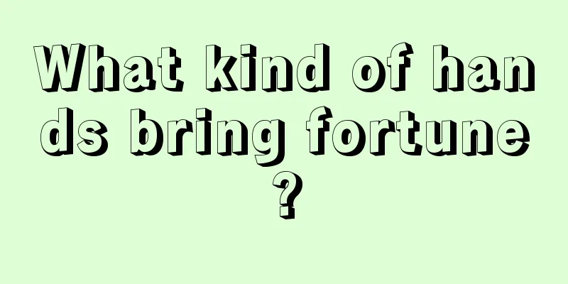 What kind of hands bring fortune?