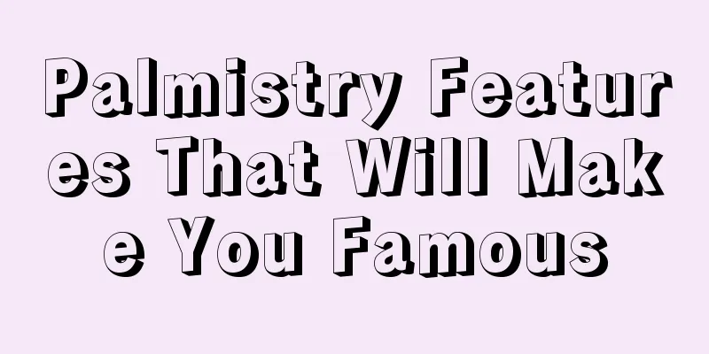 Palmistry Features That Will Make You Famous