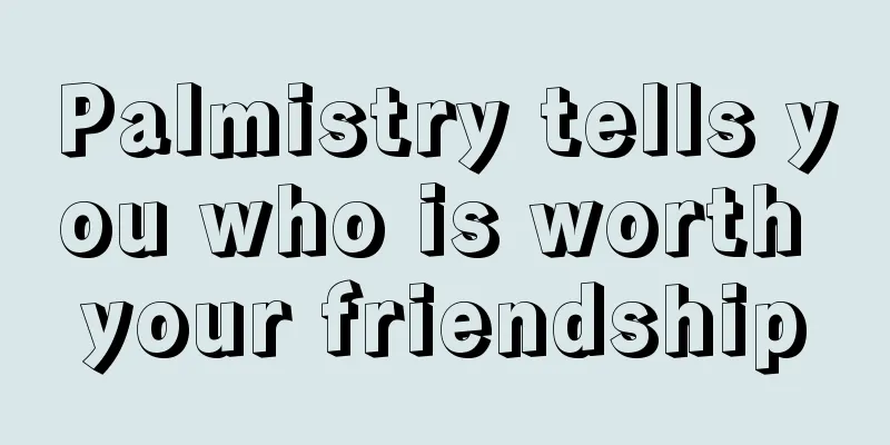 Palmistry tells you who is worth your friendship
