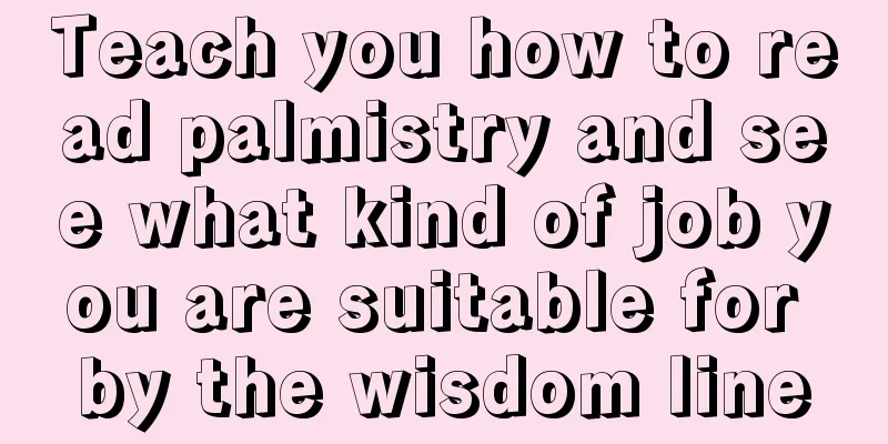 Teach you how to read palmistry and see what kind of job you are suitable for by the wisdom line