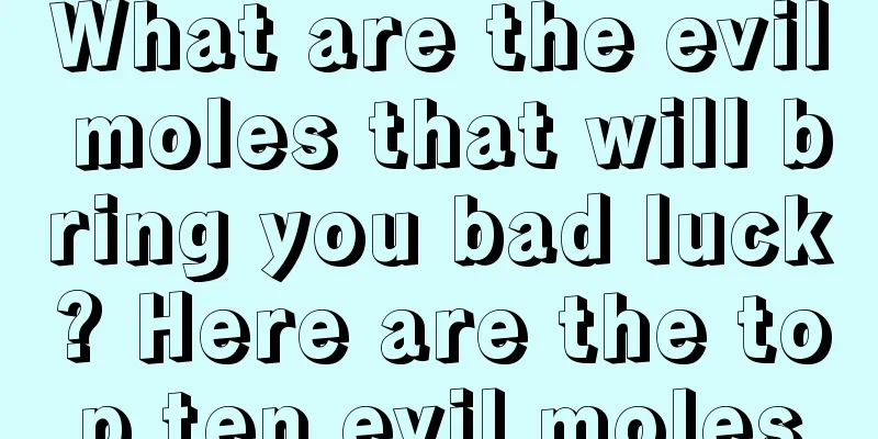 What are the evil moles that will bring you bad luck? Here are the top ten evil moles