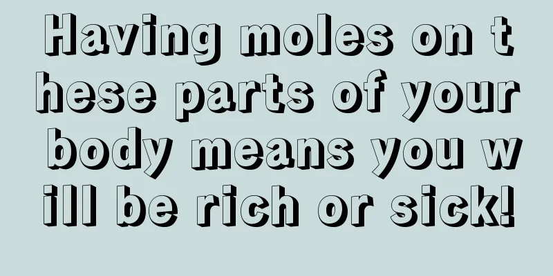 Having moles on these parts of your body means you will be rich or sick!