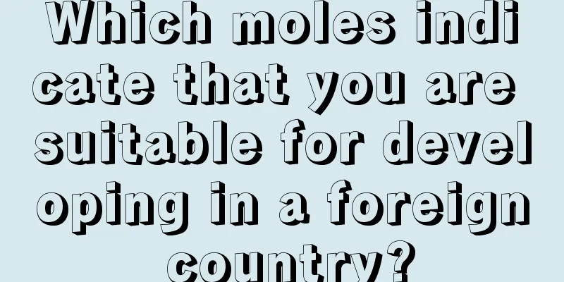 Which moles indicate that you are suitable for developing in a foreign country?