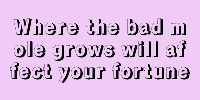 Where the bad mole grows will affect your fortune