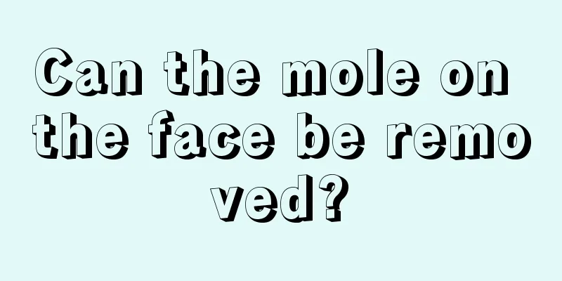 Can the mole on the face be removed?