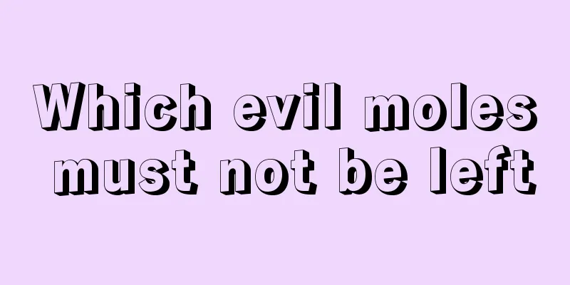 Which evil moles must not be left