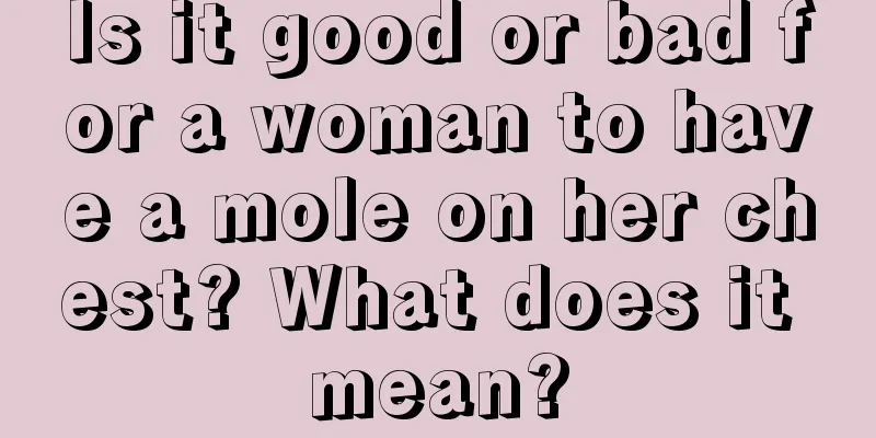 Is it good or bad for a woman to have a mole on her chest? What does it mean?