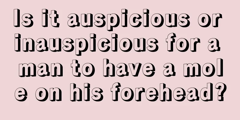 Is it auspicious or inauspicious for a man to have a mole on his forehead?