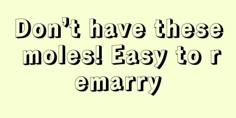 Don’t have these moles! Easy to remarry